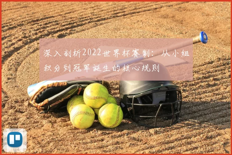 深入剖析2022世界杯赛制：从小组积分到冠军诞生的核心规则