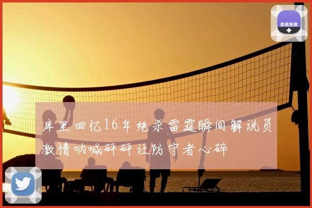 库里回忆16年绝杀雷霆瞬间解说员激情呐喊砰砰让防守者心碎