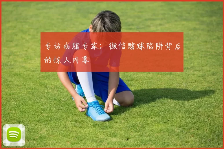 专访戒赌专家：微信赌球陷阱背后的惊人内幕