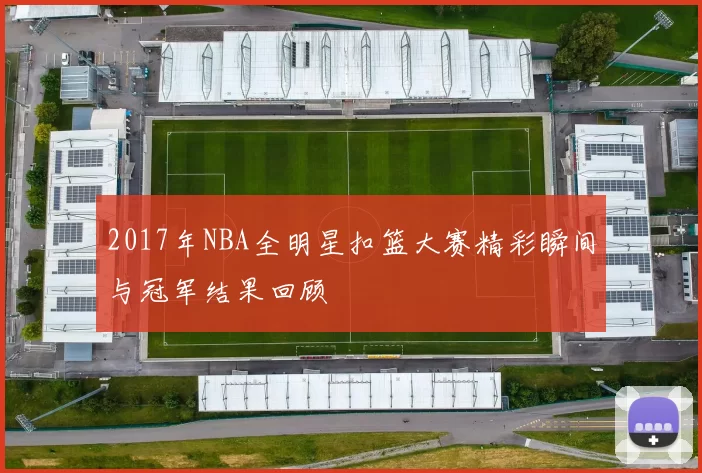 2017年NBA全明星扣篮大赛精彩瞬间与冠军结果回顾