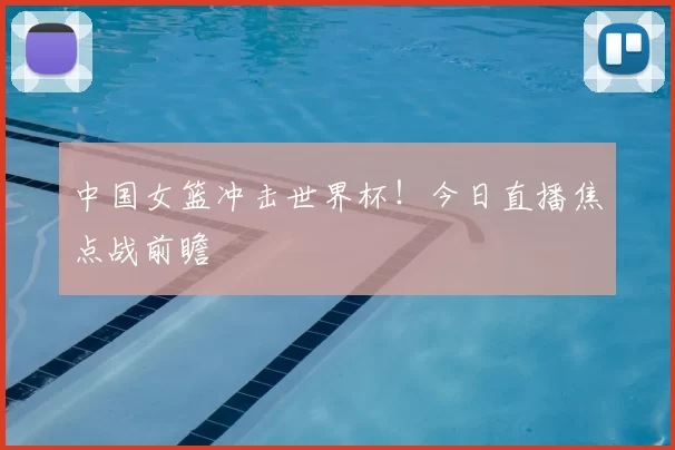 中国女篮冲击世界杯！今日直播焦点战前瞻
