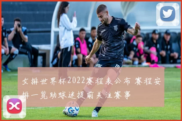 女排世界杯2022赛程表公布 赛程安排一览助球迷提前关注赛事
