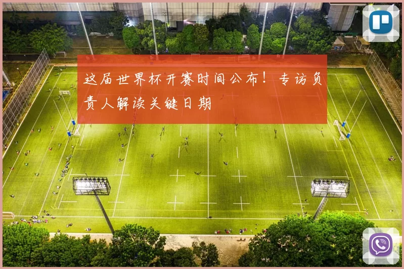 这届世界杯开赛时间公布!专访负责人解读关键日期