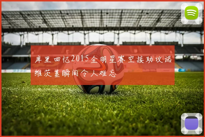库里回忆2015全明星赛空接助攻诺维茨基瞬间令人难忘