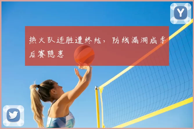 热火队连胜遭终结，防线漏洞成季后赛隐患