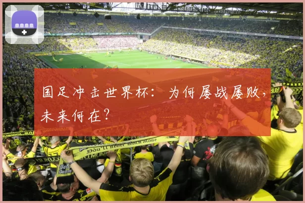 国足冲击世界杯：为何屡战屡败，未来何在？