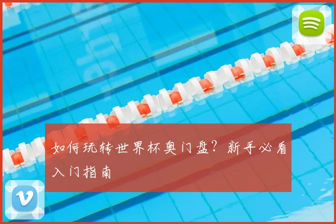 如何玩转世界杯奥门盘？新手必看入门指南