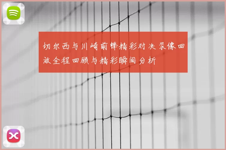 切尔西与川崎前锋精彩对决录像回放全程回顾与精彩瞬间分析