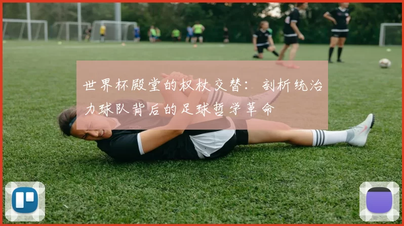 世界杯殿堂的权杖交替：剖析统治力球队背后的足球哲学革命