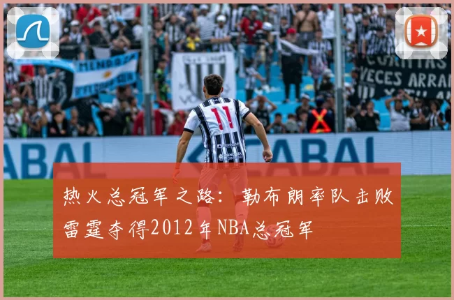 热火总冠军之路：勒布朗率队击败雷霆夺得2012年NBA总冠军
