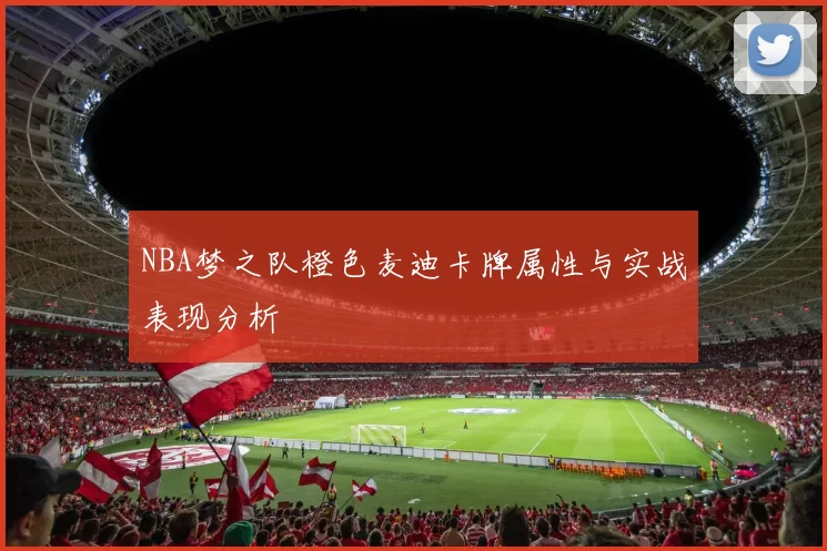 NBA梦之队橙色麦迪卡牌属性与实战表现分析