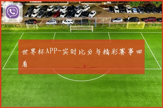 世界杯APP-实时比分与精彩赛事回看