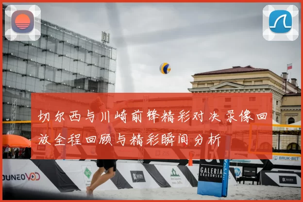 切尔西与川崎前锋精彩对决录像回放全程回顾与精彩瞬间分析