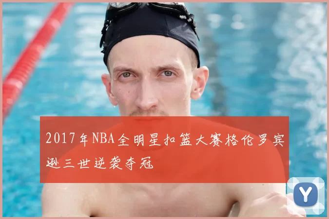2017年NBA全明星扣篮大赛格伦罗宾逊三世逆袭夺冠