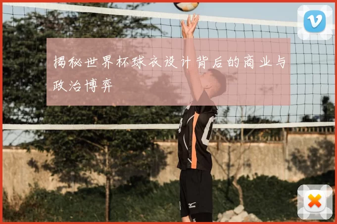 揭秘世界杯球衣设计背后的商业与政治博弈