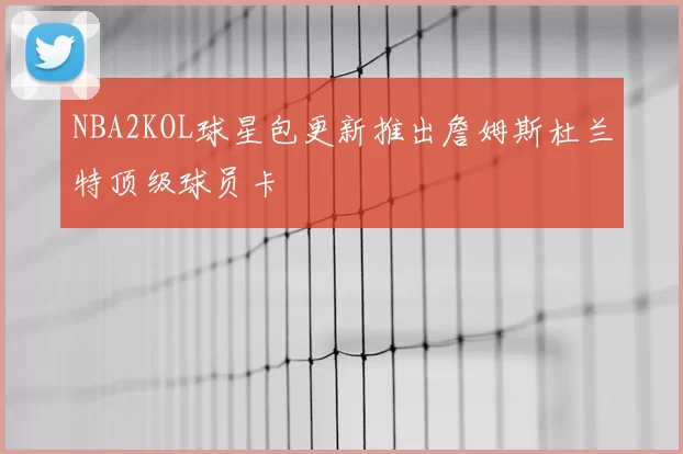 NBA2KOL球星包更新推出詹姆斯杜兰特顶级球员卡