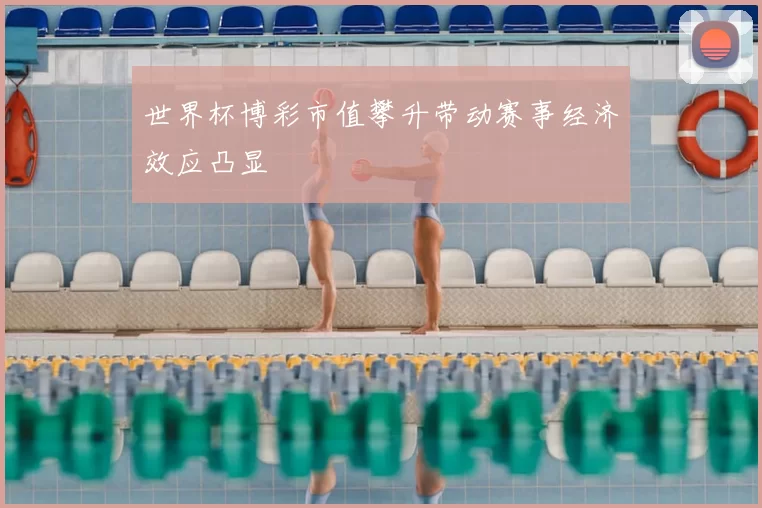 世界杯博彩市值攀升带动赛事经济效应凸显
