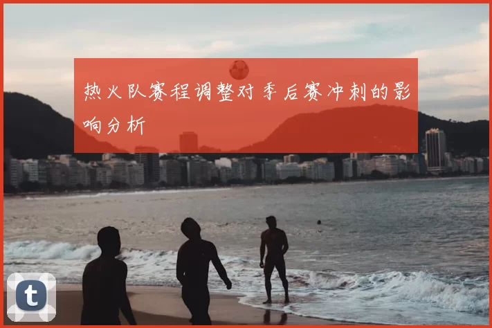 热火队赛程调整对季后赛冲刺的影响分析