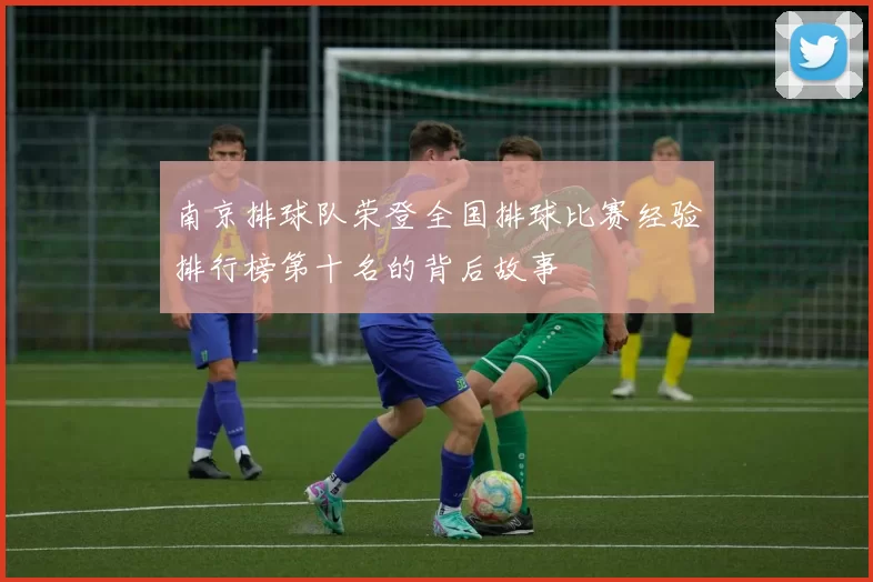 南京排球队荣登全国排球比赛经验排行榜第十名的背后故事