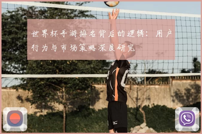 世界杯手游排名背后的逻辑：用户行为与市场策略深度研究