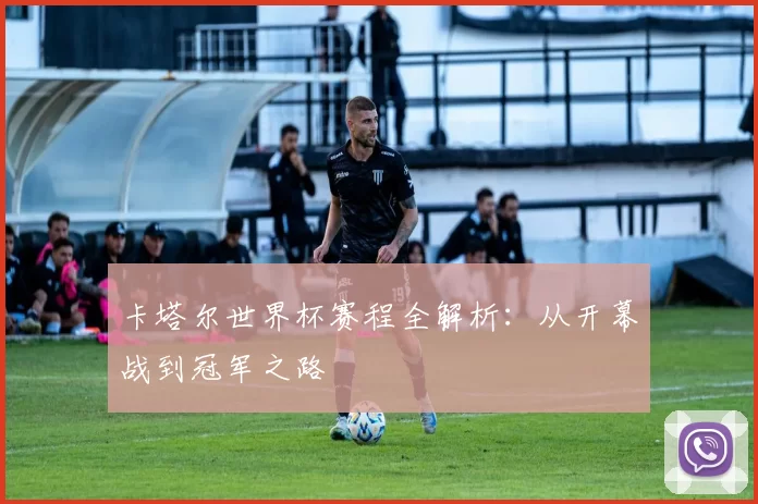 卡塔尔世界杯赛程全解析：从开幕战到冠军之路