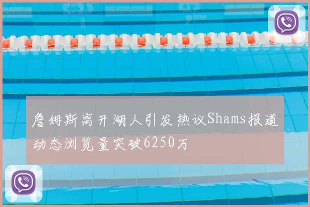 詹姆斯离开湖人引发热议Shams报道动态浏览量突破6250万