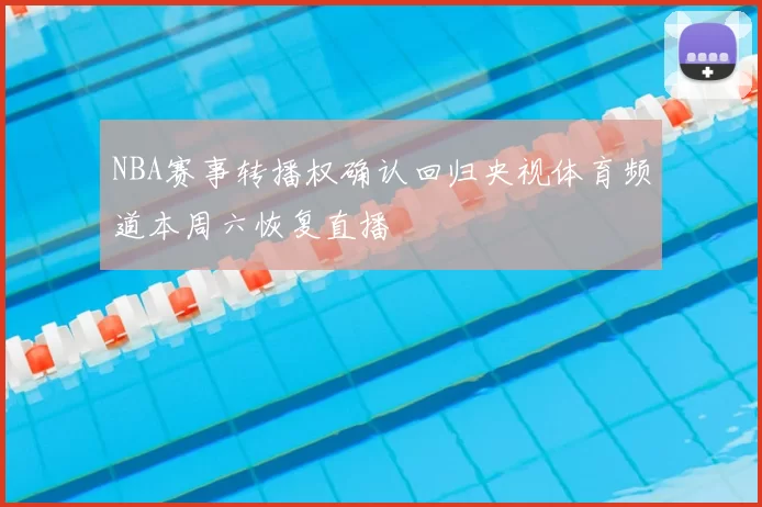 NBA赛事转播权确认回归央视体育频道本周六恢复直播