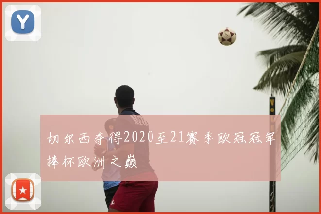 切尔西夺得2020至21赛季欧冠冠军捧杯欧洲之巅