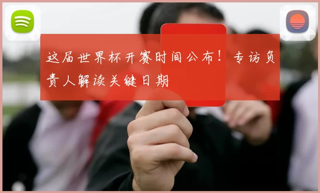 这届世界杯开赛时间公布!专访负责人解读关键日期