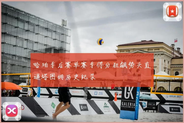 哈珀季后赛单赛季得分狂飙势头直逼塔图姆历史纪录