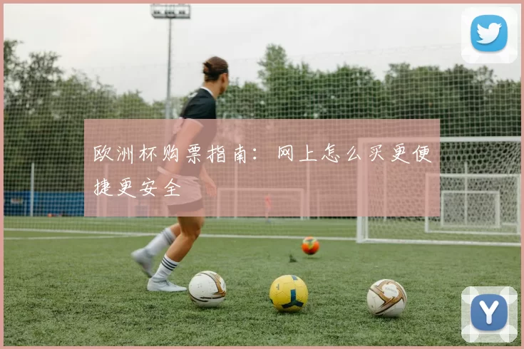 欧洲杯购票指南:网上怎么买更便捷更安全