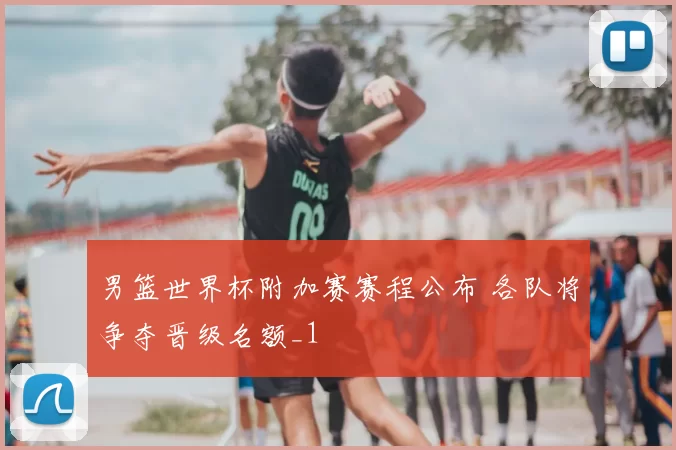 男篮世界杯附加赛赛程公布 各队将争夺晋级名额_1