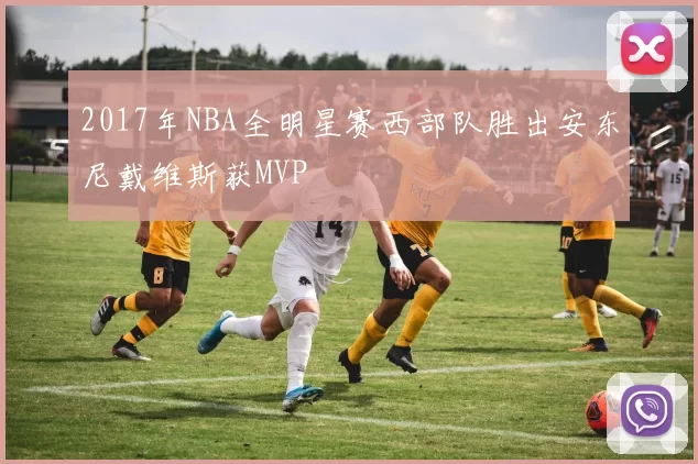 2017年NBA全明星赛西部队胜出安东尼戴维斯获MVP