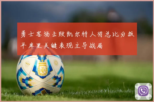 勇士客场击败凯尔特人将总比分扳平库里关键表现主导战局
