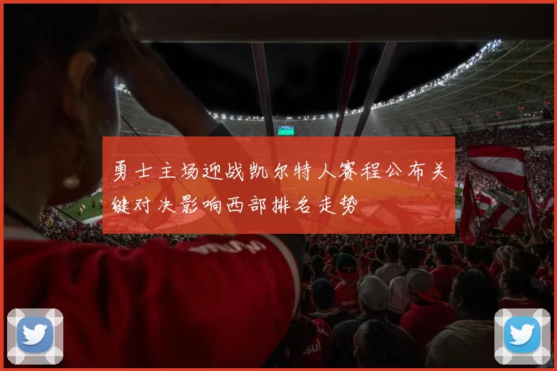 勇士主场迎战凯尔特人赛程公布关键对决影响西部排名走势