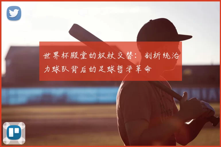 世界杯殿堂的权杖交替：剖析统治力球队背后的足球哲学革命