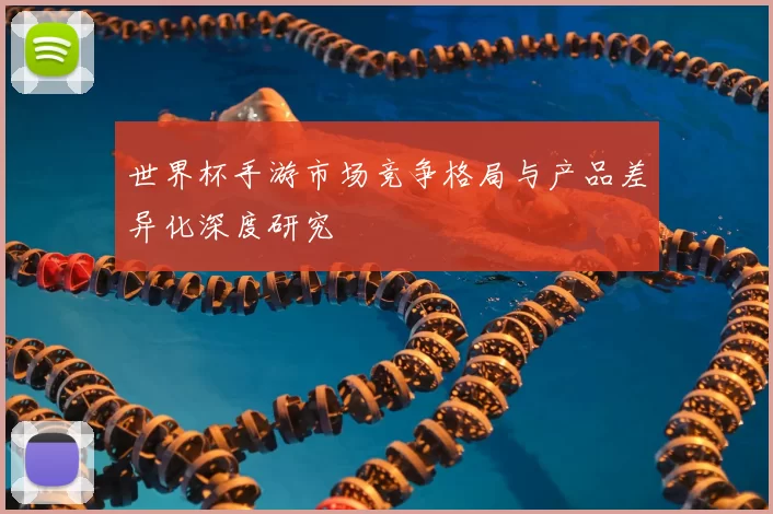 世界杯手游市场竞争格局与产品差异化深度研究