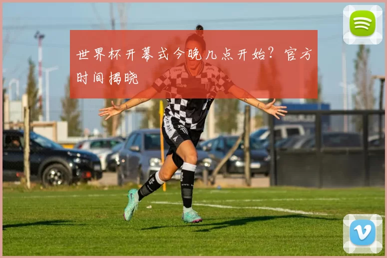 世界杯开幕式今晚几点开始？官方时间揭晓