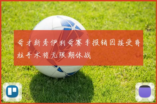 奇才新秀伊利奇赛季报销因接受脊柱手术将无限期休战