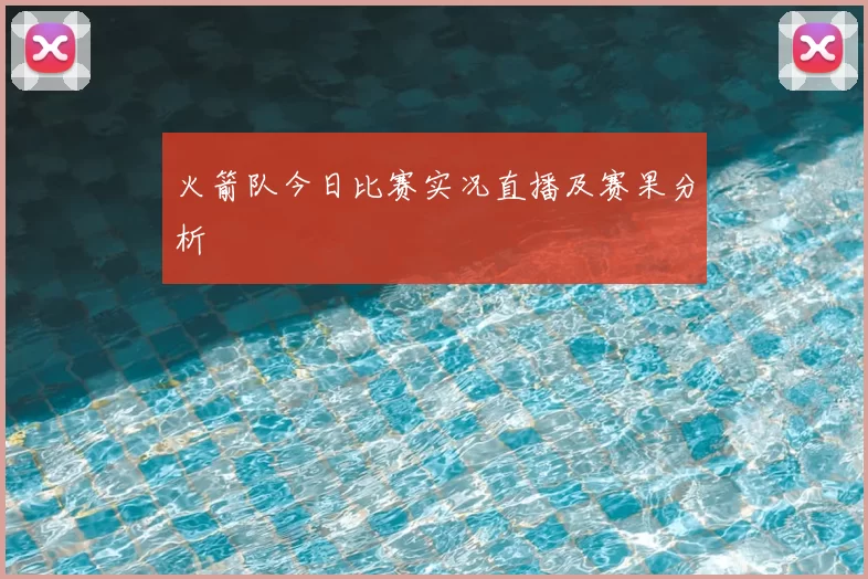 火箭队今日比赛实况直播及赛果分析
