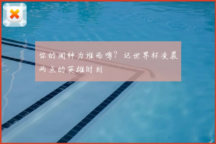 你的闹钟为谁而鸣？记世界杯凌晨两点的英雄时刻