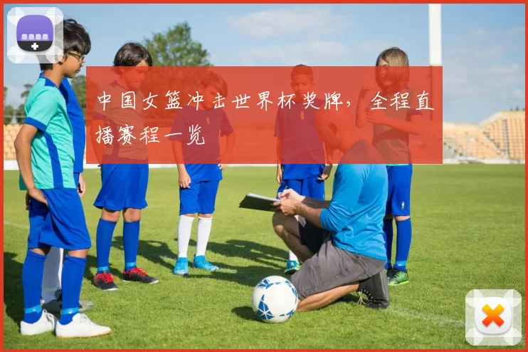 中国女篮冲击世界杯奖牌，全程直播赛程一览