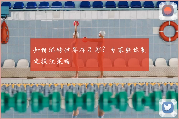 如何玩转世界杯足彩？专家教你制定投注策略