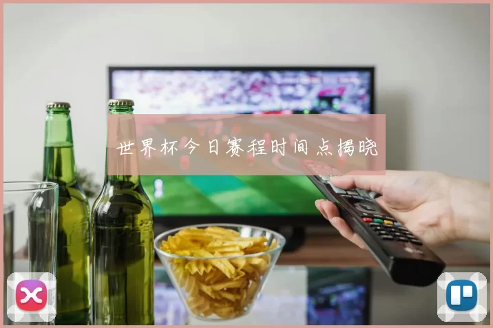 世界杯今日赛程时间点揭晓