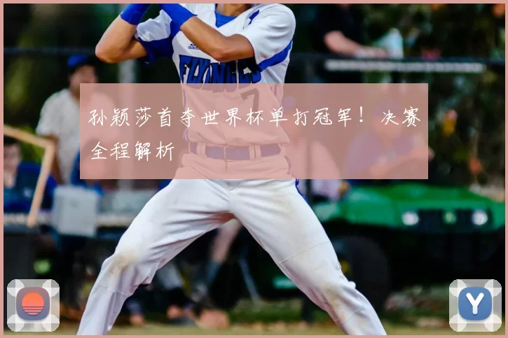 孙颖莎首夺世界杯单打冠军！决赛全程解析