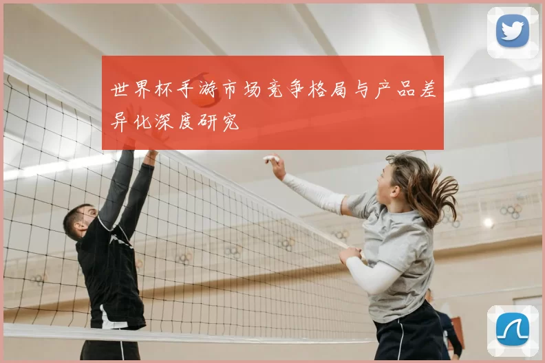 世界杯手游市场竞争格局与产品差异化深度研究