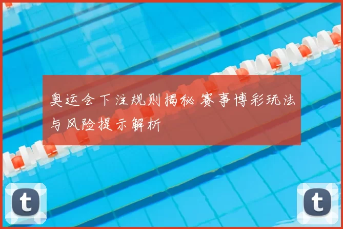 奥运会下注规则揭秘 赛事博彩玩法与风险提示解析