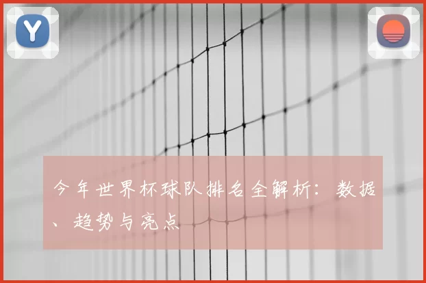 今年世界杯球队排名全解析：数据、趋势与亮点