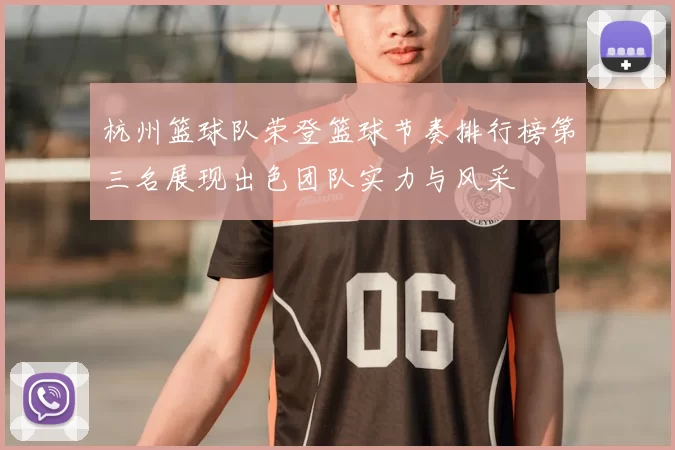 杭州篮球队荣登篮球节奏排行榜第三名展现出色团队实力与风采