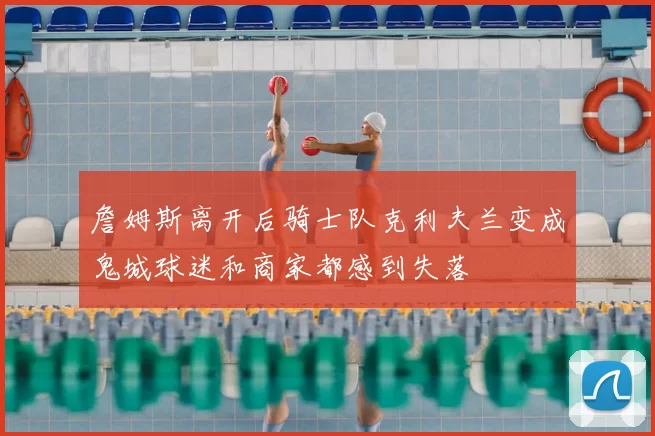 詹姆斯离开后骑士队克利夫兰变成鬼城球迷和商家都感到失落